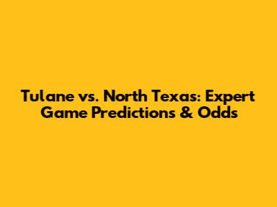 Tulane vs. North Texas: Expert Game Predictions & Odds