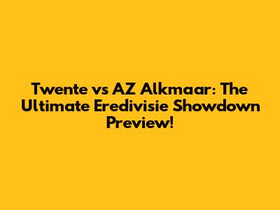 Twente vs AZ Alkmaar: The Ultimate Eredivisie Showdown Preview!