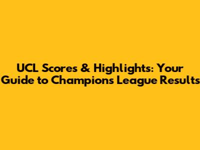 UCL Scores & Highlights: Your Guide to Champions League Results