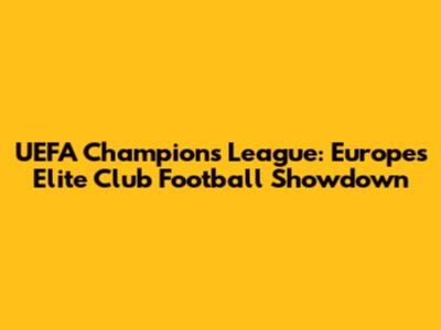 UEFA Champions League: Europe's Elite Club Football Showdown