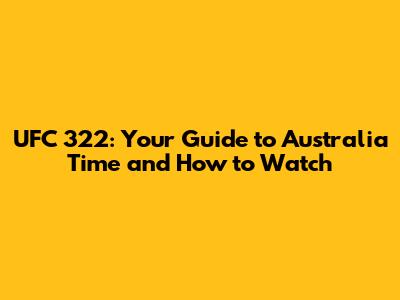 UFC 322: Your Guide to Australia Time and How to Watch