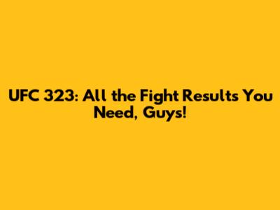UFC 323: All the Fight Results You Need, Guys!