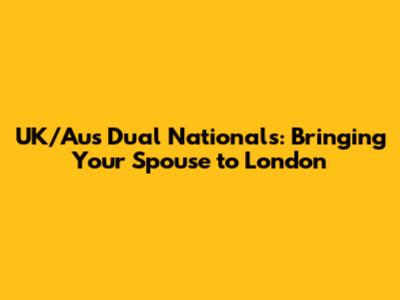 UK/Aus Dual Nationals: Bringing Your Spouse to London