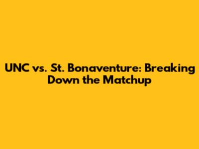 UNC vs. St. Bonaventure: Breaking Down the Matchup