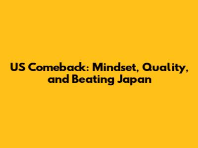 US Comeback: Mindset, Quality, and Beating Japan