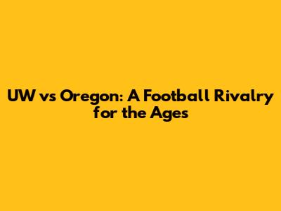 UW vs Oregon: A Football Rivalry for the Ages