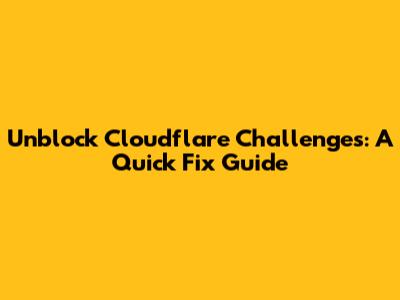 Unblock Cloudflare Challenges: A Quick Fix Guide