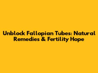 Unblock Fallopian Tubes: Natural Remedies & Fertility Hope