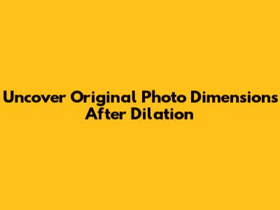 Uncover Original Photo Dimensions After Dilation