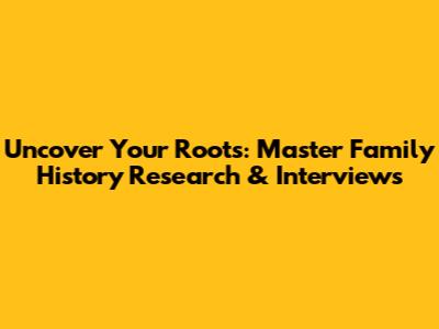 Uncover Your Roots: Master Family History Research & Interviews