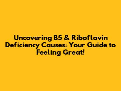 Uncovering B5 & Riboflavin Deficiency Causes: Your Guide to Feeling Great!