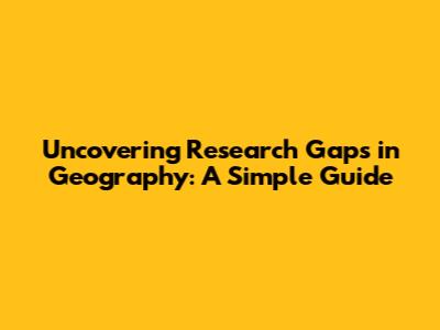 Uncovering Research Gaps in Geography: A Simple Guide