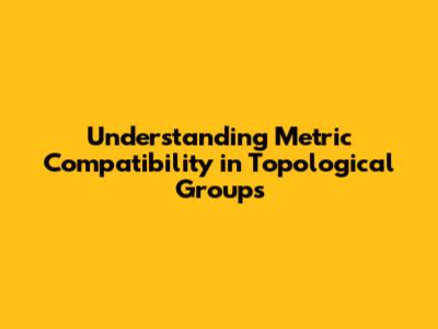Understanding Metric Compatibility in Topological Groups