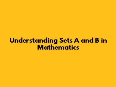 Understanding Sets A and B in Mathematics