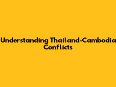 Understanding Thailand-Cambodia Conflicts