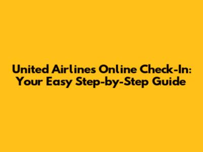 United Airlines Online Check-In: Your Easy Step-by-Step Guide