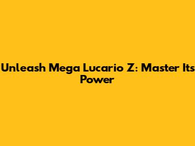 Unleash Mega Lucario Z: Master Its Power