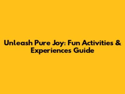 Unleash Pure Joy: Fun Activities & Experiences Guide
