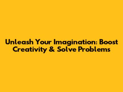 Unleash Your Imagination: Boost Creativity & Solve Problems