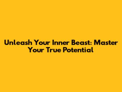 Unleash Your Inner Beast: Master Your True Potential