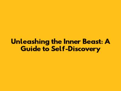 Unleashing the Inner Beast: A Guide to Self-Discovery