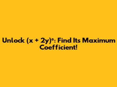 Unlock (x + 2y)⁶: Find Its Maximum Coefficient!