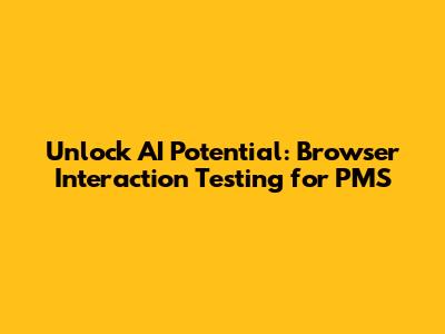 Unlock AI Potential: Browser Interaction Testing for PMS