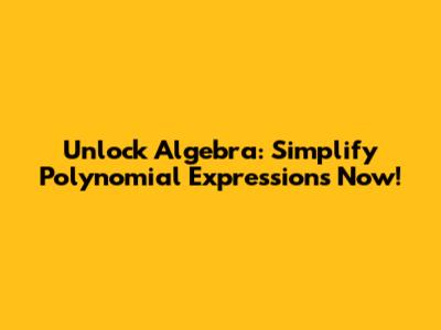 Unlock Algebra: Simplify Polynomial Expressions Now!