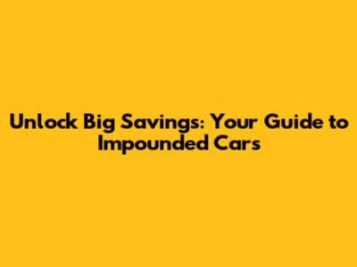 Unlock Big Savings: Your Guide to Impounded Cars