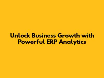 Unlock Business Growth with Powerful ERP Analytics