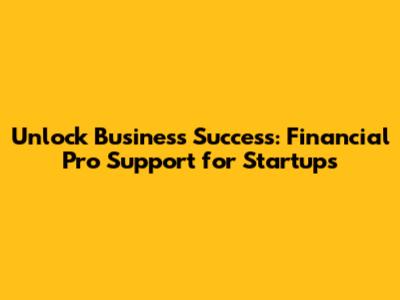 Unlock Business Success: Financial Pro Support for Startups