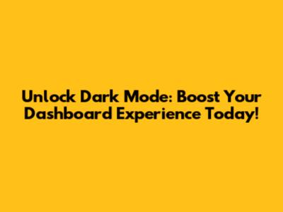 Unlock Dark Mode: Boost Your Dashboard Experience Today!