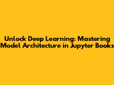 Unlock Deep Learning: Mastering Model Architecture in Jupyter Books