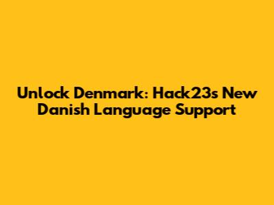 Unlock Denmark: Hack23's New Danish Language Support