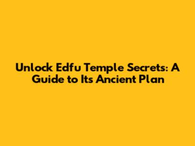 Unlock Edfu Temple Secrets: A Guide to Its Ancient Plan