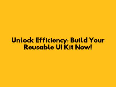 Unlock Efficiency: Build Your Reusable UI Kit Now!