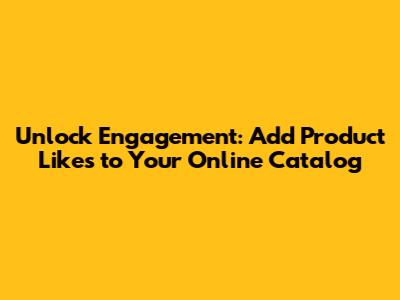 Unlock Engagement: Add Product Likes to Your Online Catalog