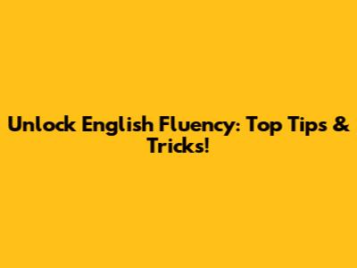 Unlock English Fluency: Top Tips & Tricks!