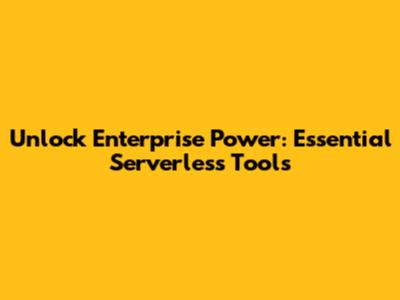 Unlock Enterprise Power: Essential Serverless Tools