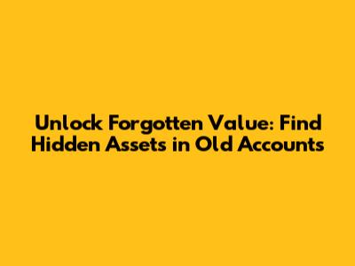 Unlock Forgotten Value: Find Hidden Assets in Old Accounts