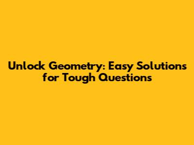 Unlock Geometry: Easy Solutions for Tough Questions