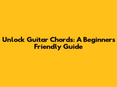 Unlock Guitar Chords: A Beginner's Friendly Guide