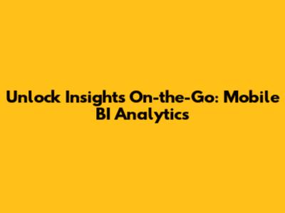 Unlock Insights On-the-Go: Mobile BI Analytics