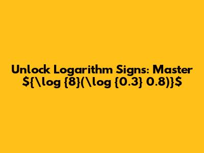 Unlock Logarithm Signs: Master ${\log_{8}(\log_{0.3} 0.8)}$