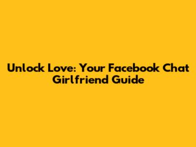 Unlock Love: Your Facebook Chat Girlfriend Guide