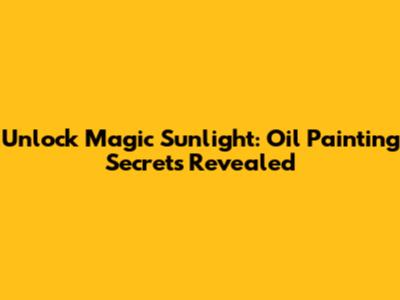 Unlock Magic Sunlight: Oil Painting Secrets Revealed