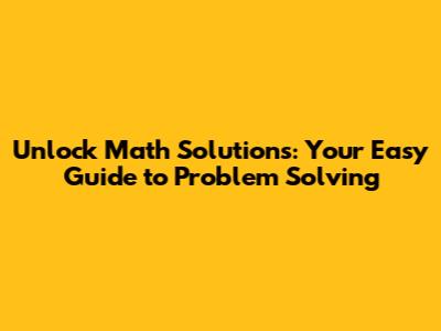 Unlock Math Solutions: Your Easy Guide to Problem Solving