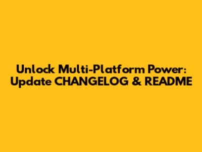 Unlock Multi-Platform Power: Update CHANGELOG & README