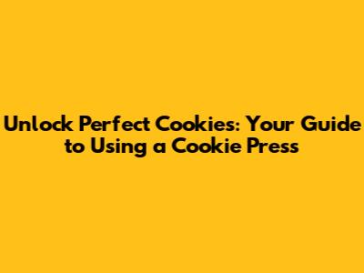 Unlock Perfect Cookies: Your Guide to Using a Cookie Press