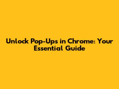 Unlock Pop-Ups in Chrome: Your Essential Guide